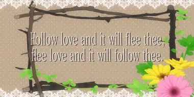 Follow Love and It Will Flee Thee, Flee Love and It Will Follow Thee.