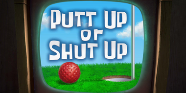 Putt Up or Shut Up