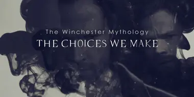 The Winchester Mythology: The Choices We Make