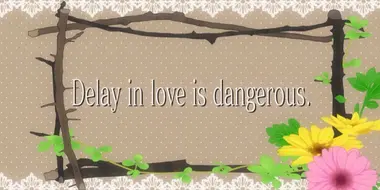 Delay in Love is Dangerous.