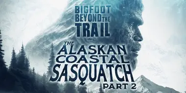 The Alaskan Coastal Sasquatch - Part Two