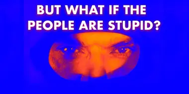 Part Four - But What If the People Are Stupid?