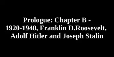 Prologue: Chapter B - 1920-1940, Franklin D. Roosevelt, Adolf Hitler and Joseph Stalin