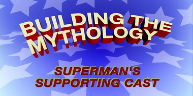 Building the Mythology: Superman's Supporting Cast