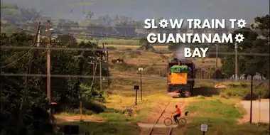 Slow Train to Guantanamo Bay